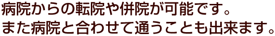 病院からの転院や併院が可能です。また病院と合わせて通うことも出来ます。
